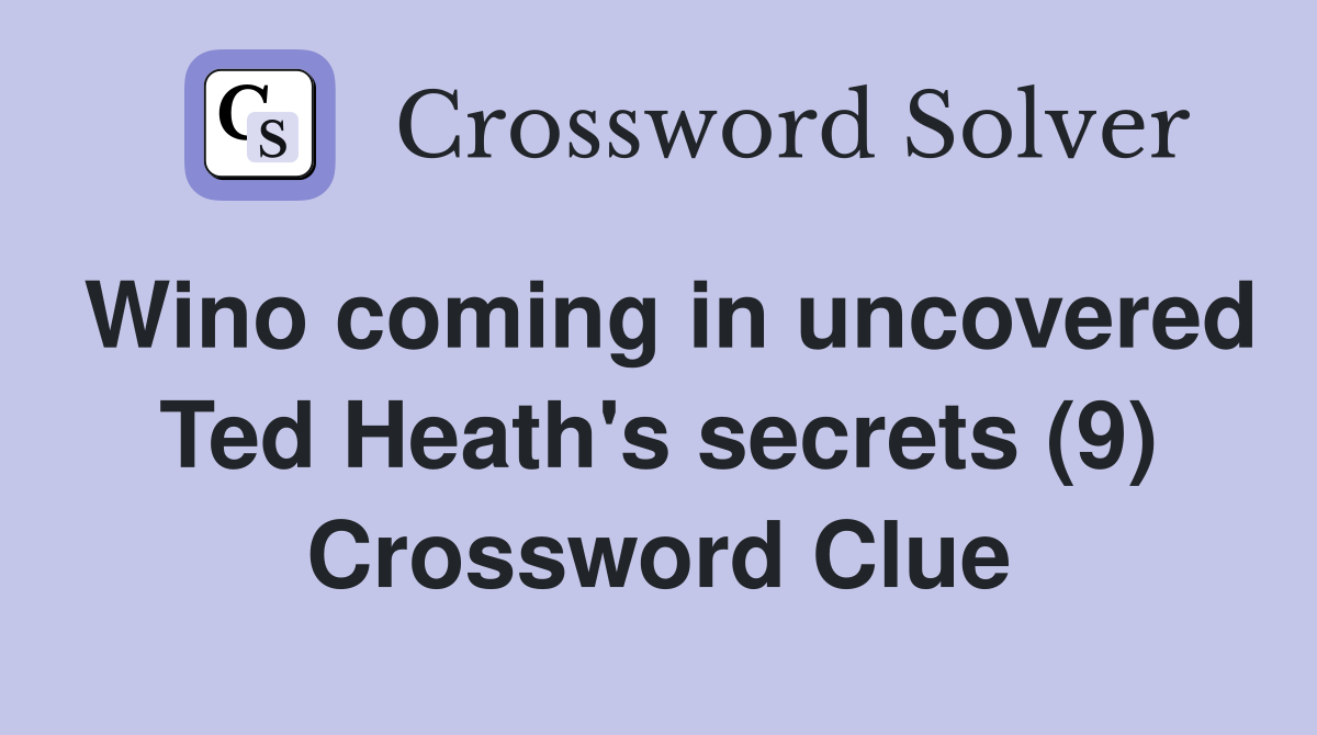 Wino coming in uncovered Ted Heath's secrets (9) Crossword Clue