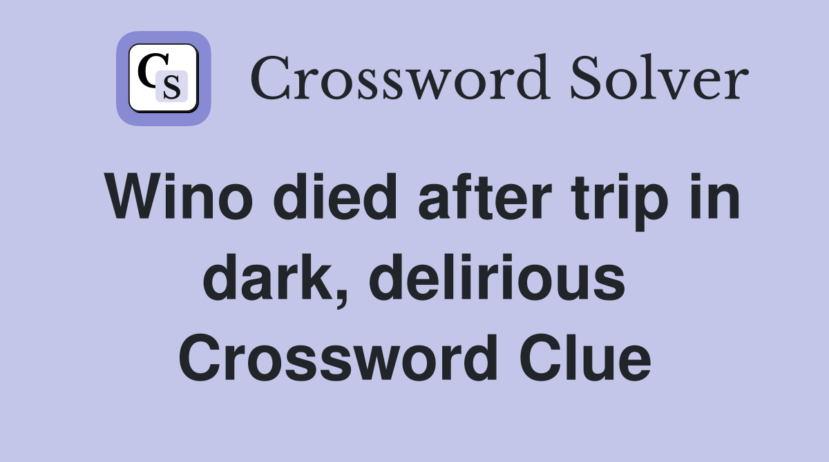 Wino died after trip in dark, delirious Crossword Clue