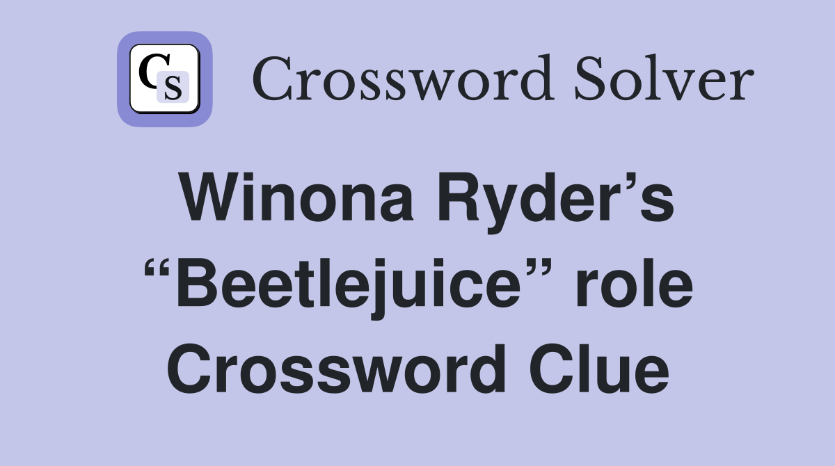 Winona Ryder’s “Beetlejuice” role Crossword Clue