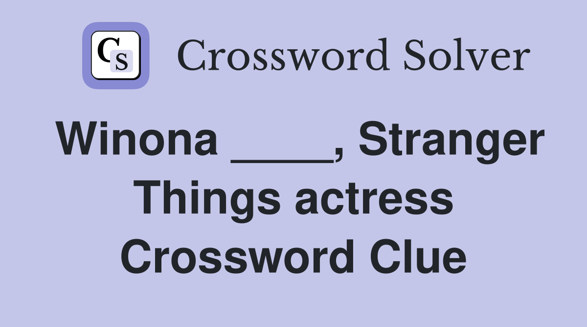 Winona ____, Stranger Things actress Crossword Clue