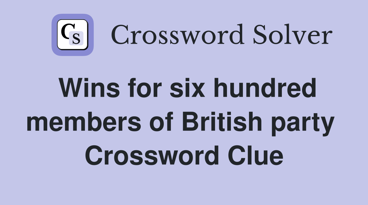Wins for six hundred members of British party  Crossword Clue