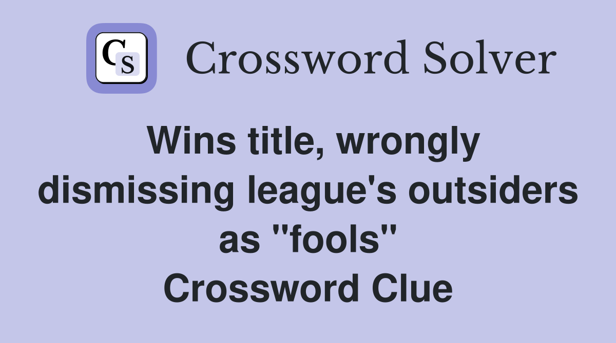 Wins title, wrongly dismissing league's outsiders as "fools" Crossword Clue