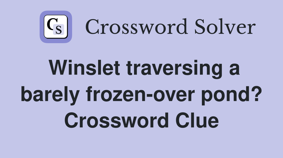 Winslet traversing a barely frozen-over pond? Crossword Clue