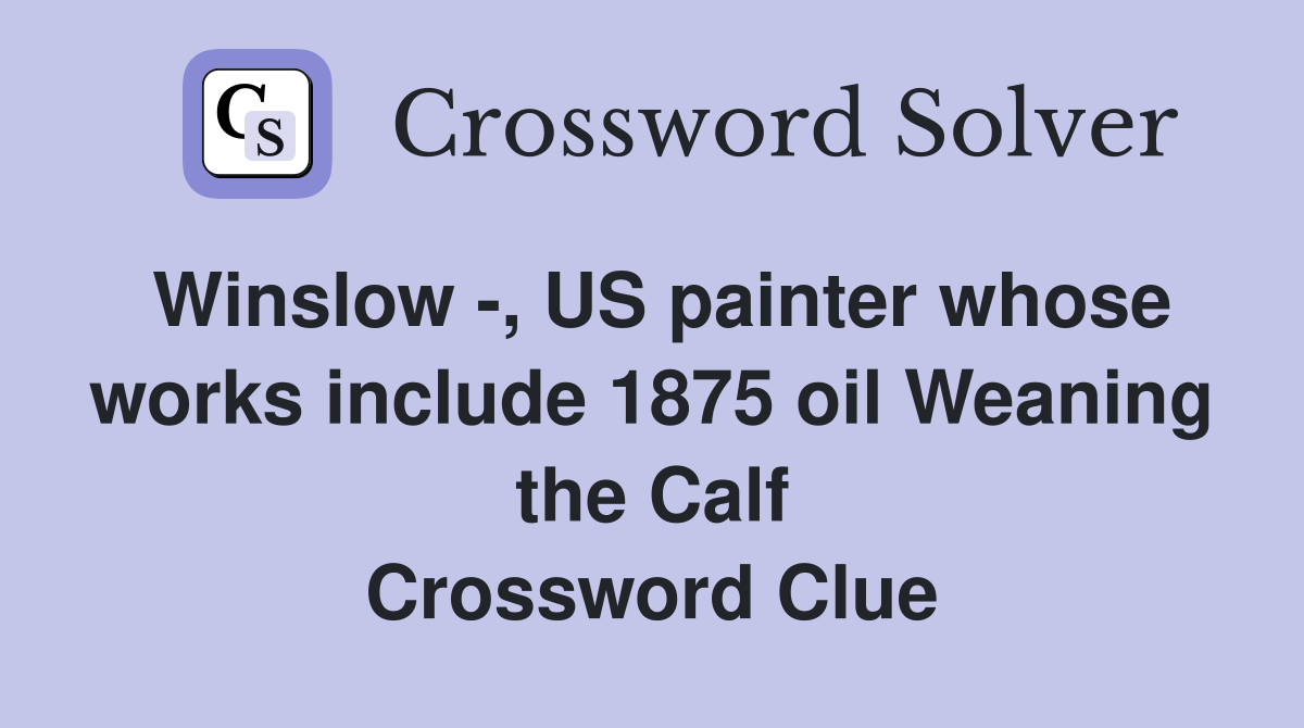 Winslow -, US painter whose works include 1875 oil Weaning the Calf Crossword Clue