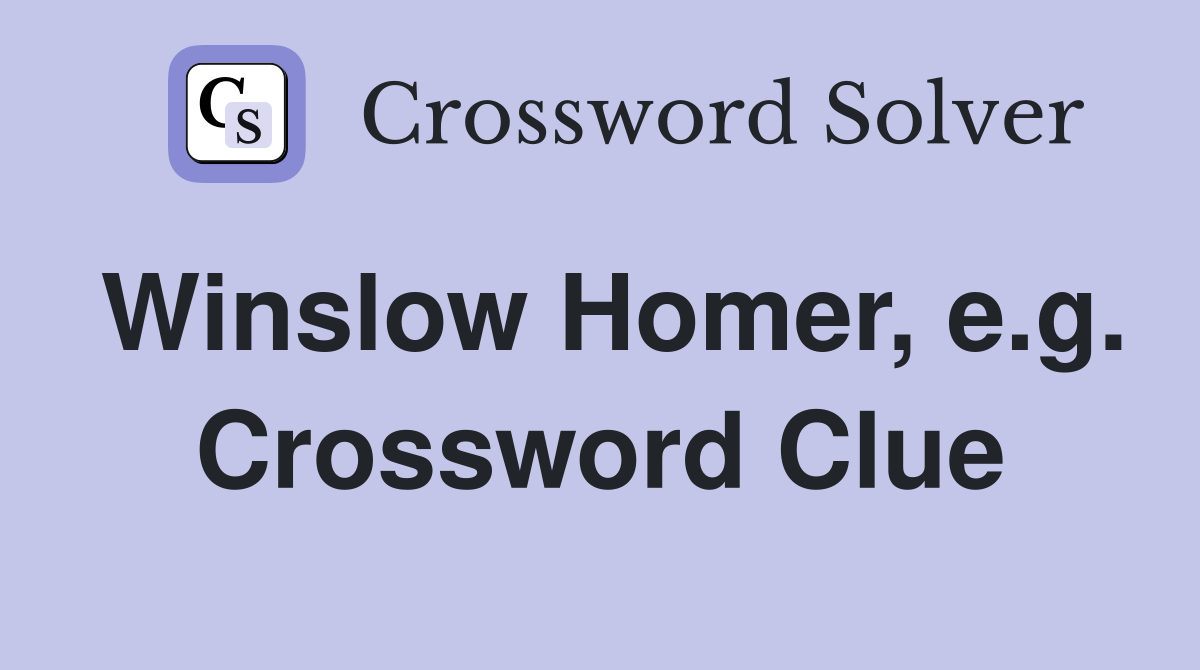 Winslow Homer, e.g. Crossword Clue
