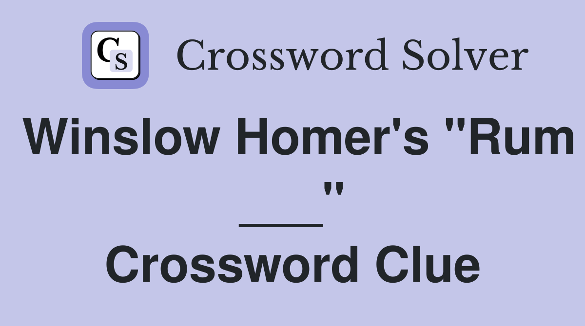 Winslow Homer's "Rum ___" Crossword Clue