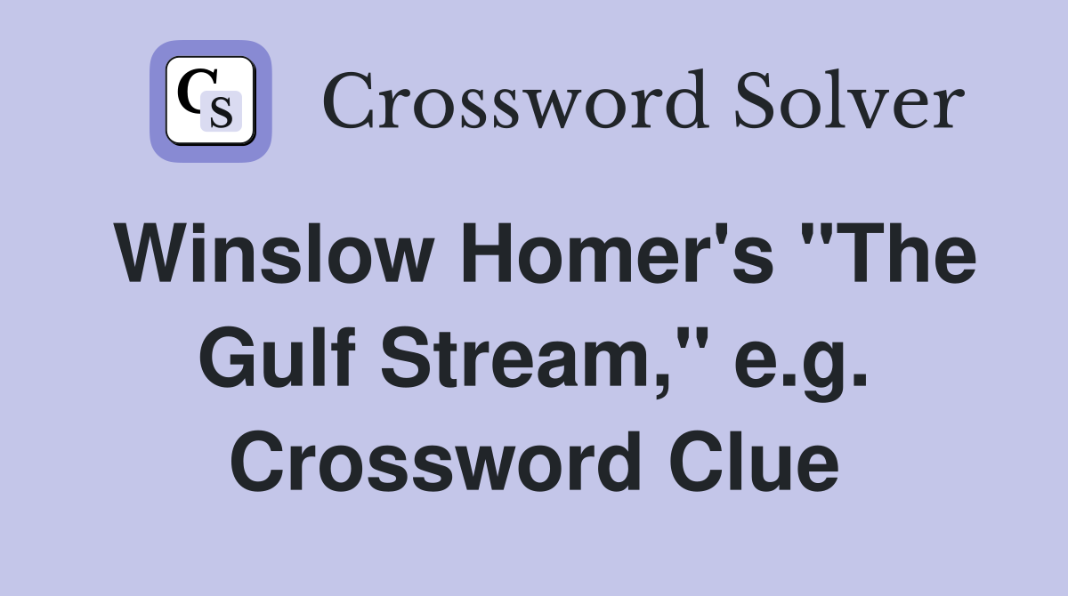 Winslow Homer's "The Gulf Stream," e.g. Crossword Clue