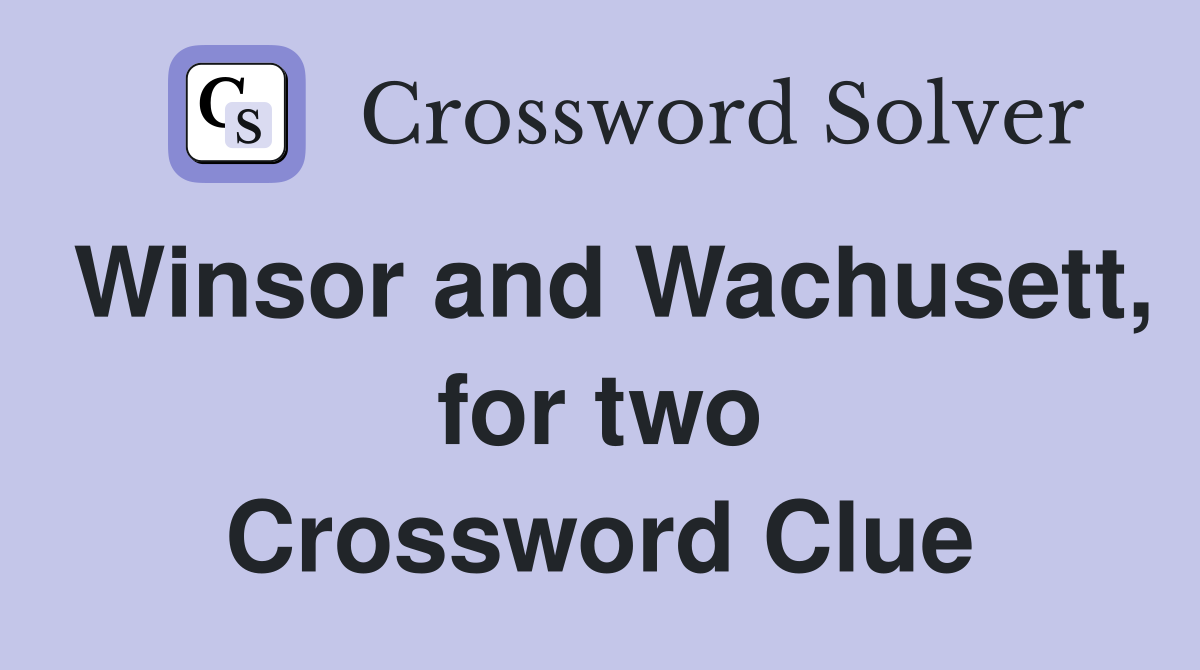 Winsor and Wachusett, for two Crossword Clue