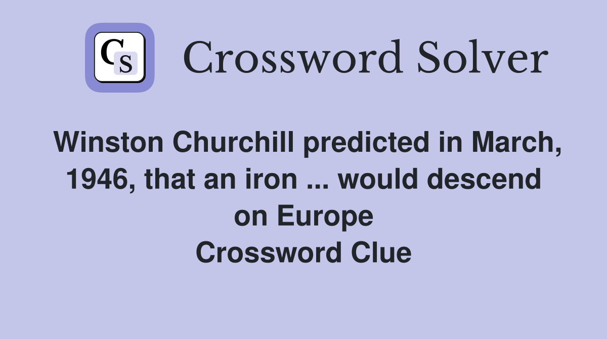 Winston Churchill predicted in March, 1946, that an iron ... would descend on Europe Crossword Clue