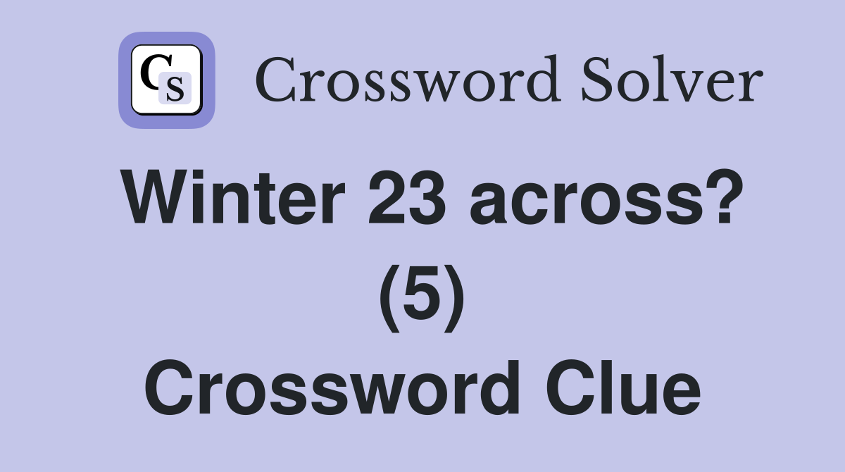Winter 23 across? (5) Crossword Clue