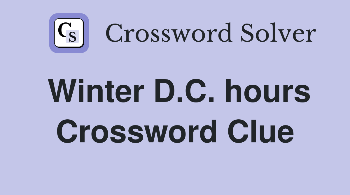 Winter D.C. hours Crossword Clue