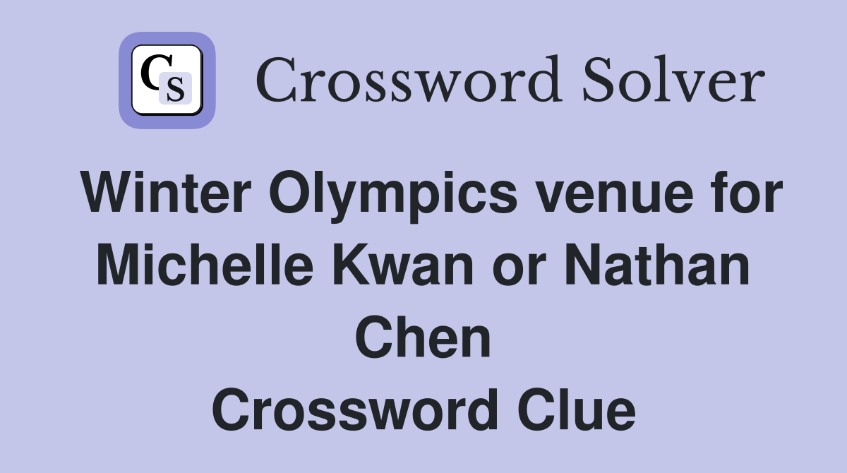 Winter Olympics venue for Michelle Kwan or Nathan Chen Crossword Clue