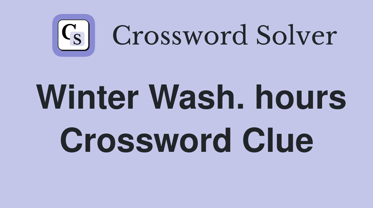 Winter Wash. hours Crossword Clue