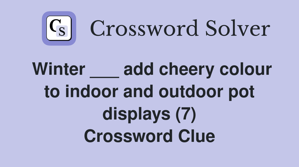 Winter ___ add cheery colour to indoor and outdoor pot displays (7) Crossword Clue