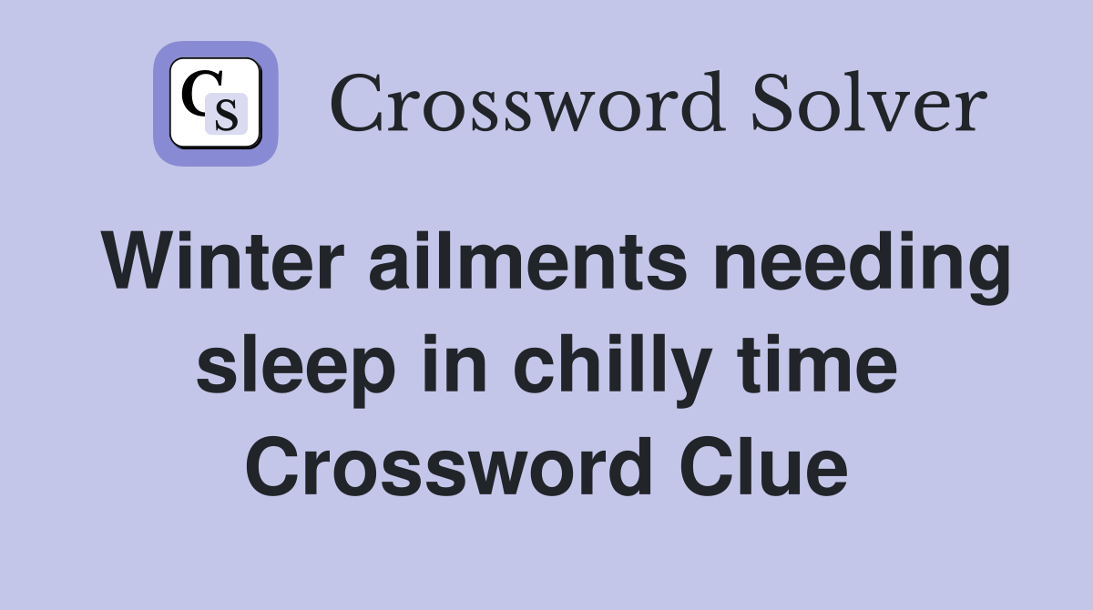 Winter ailments needing sleep in chilly time Crossword Clue