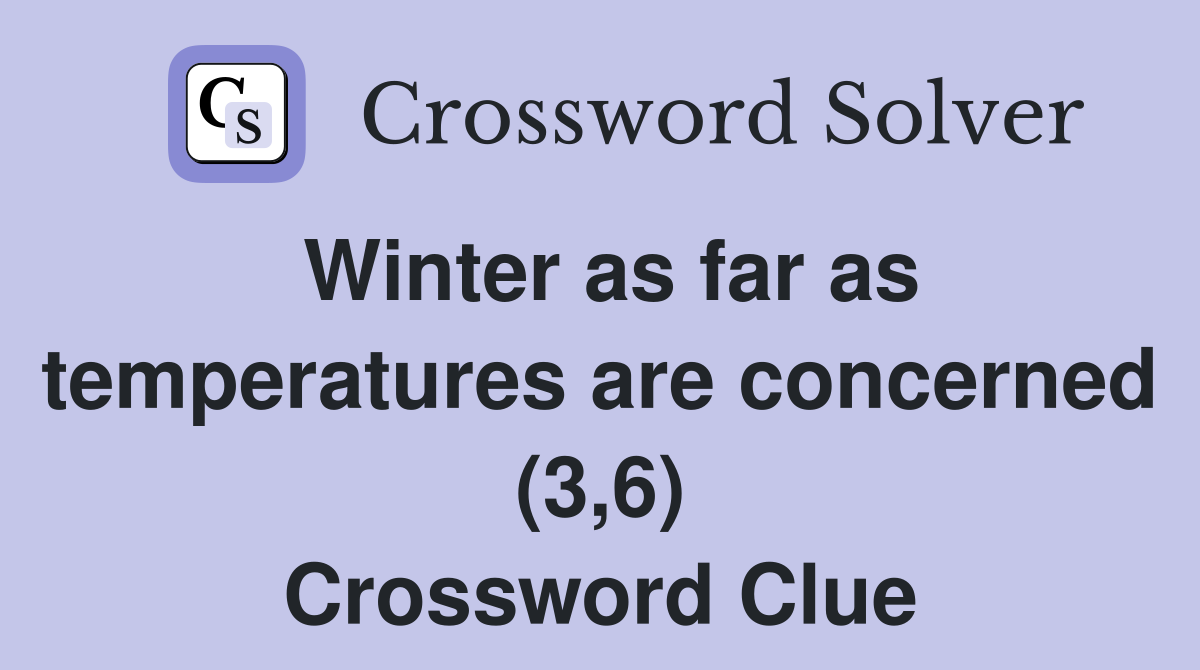 Winter as far as temperatures are concerned (3,6) Crossword Clue
