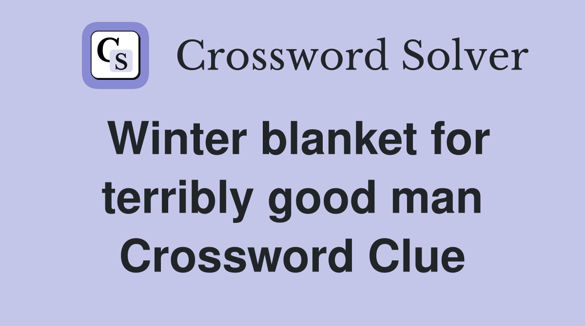 Winter blanket for terribly good man Crossword Clue