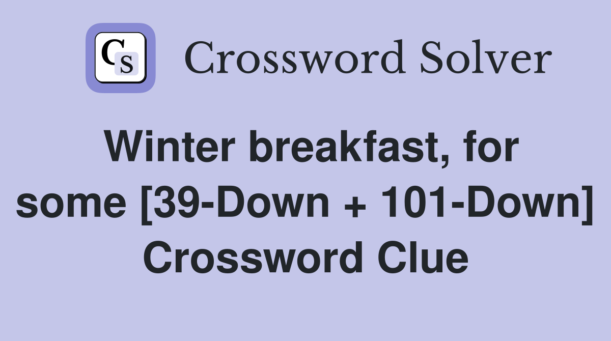 Winter breakfast, for some [39-Down + 101-Down] Crossword Clue