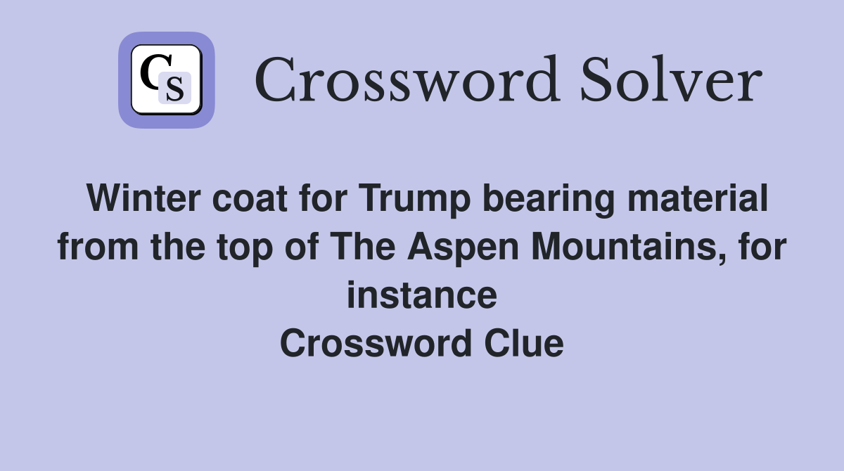 Winter coat for Trump bearing material from the top of The Aspen Mountains, for instance Crossword Clue