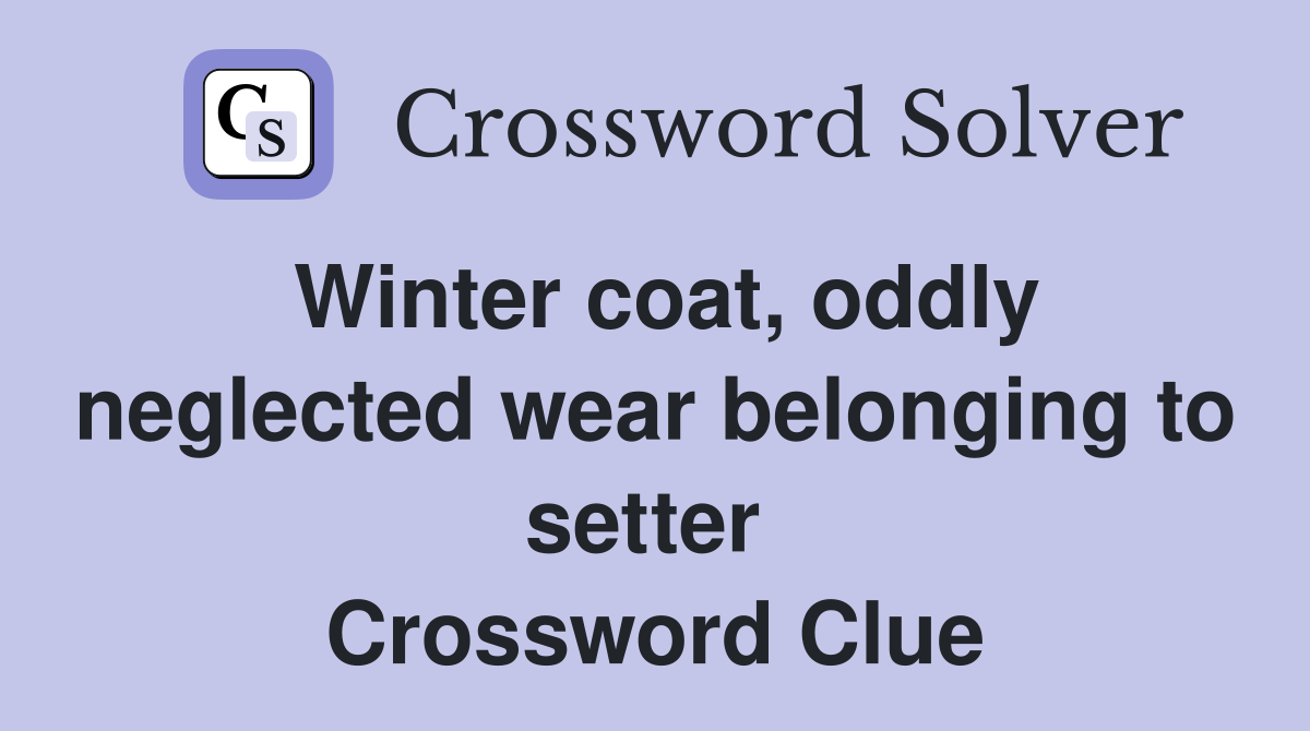 Winter coat, oddly neglected wear belonging to setter  Crossword Clue