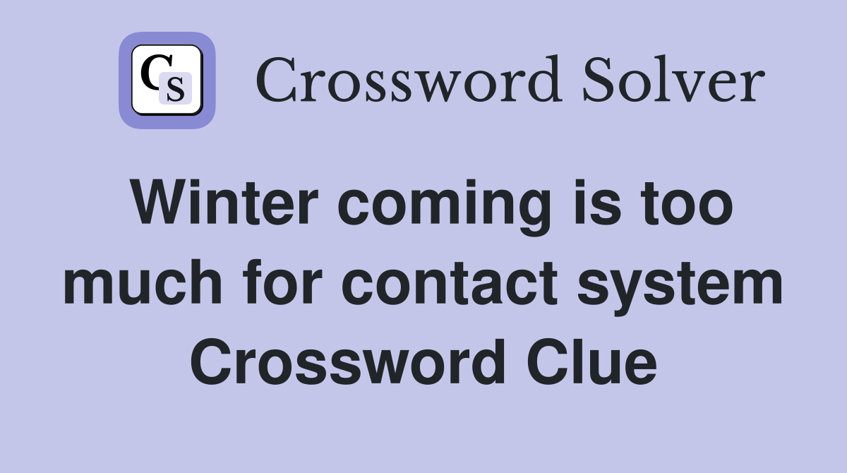 Winter coming is too much for contact system Crossword Clue