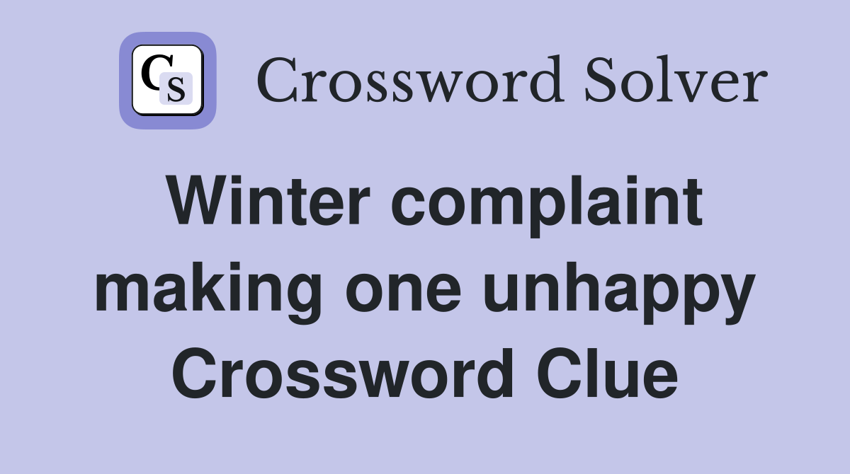 Winter complaint making one unhappy Crossword Clue