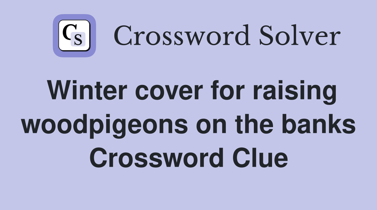 Winter cover for raising woodpigeons on the banks Crossword Clue