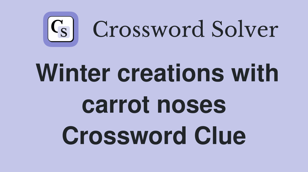 Winter creations with carrot noses Crossword Clue