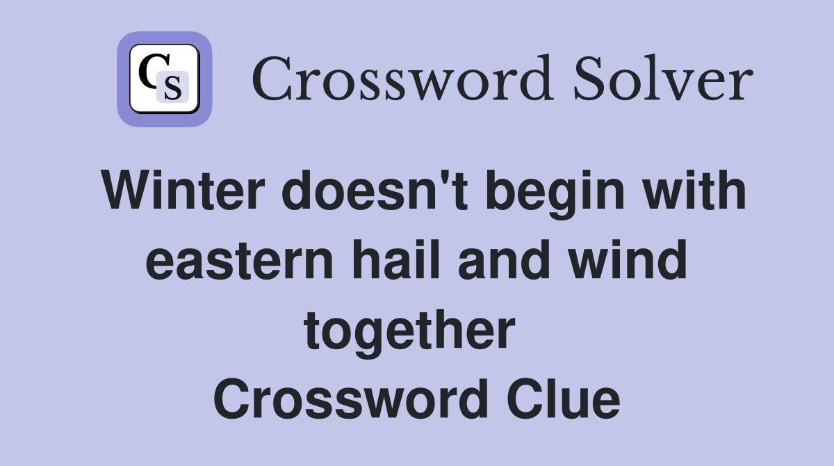 Winter doesn't begin with eastern hail and wind together  Crossword Clue
