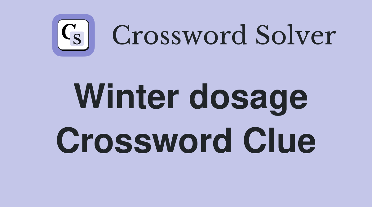 Winter dosage Crossword Clue