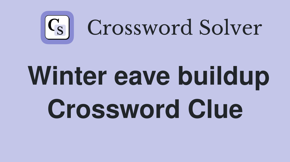 Winter eave buildup Crossword Clue