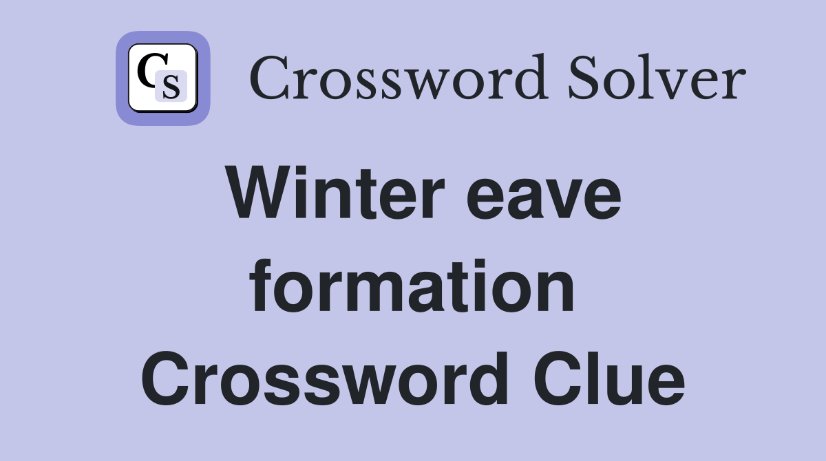 Winter eave formation Crossword Clue