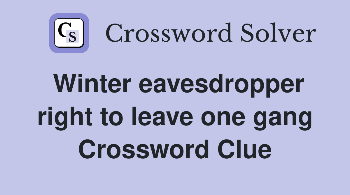 Winter eavesdropper right to leave one gang Crossword Clue
