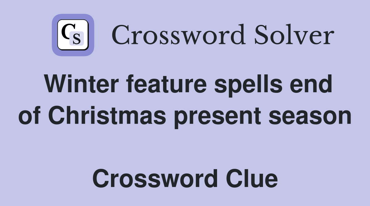 Winter feature spells end of Christmas present season  Crossword Clue