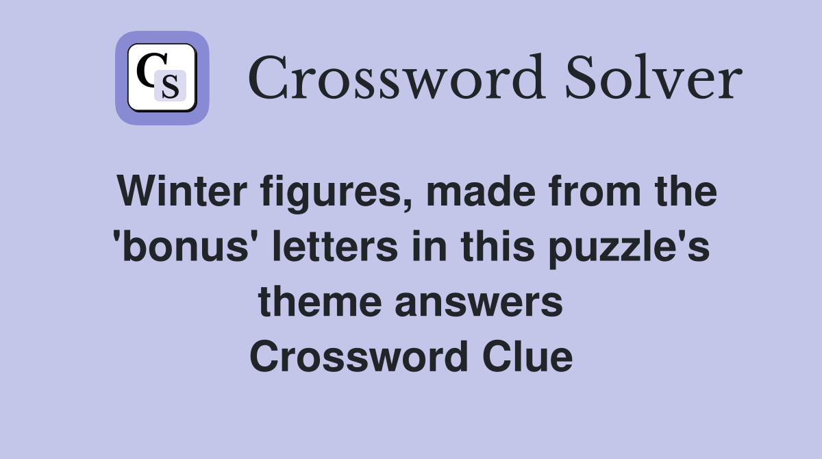 Winter figures, made from the 'bonus' letters in this puzzle's theme answers Crossword Clue