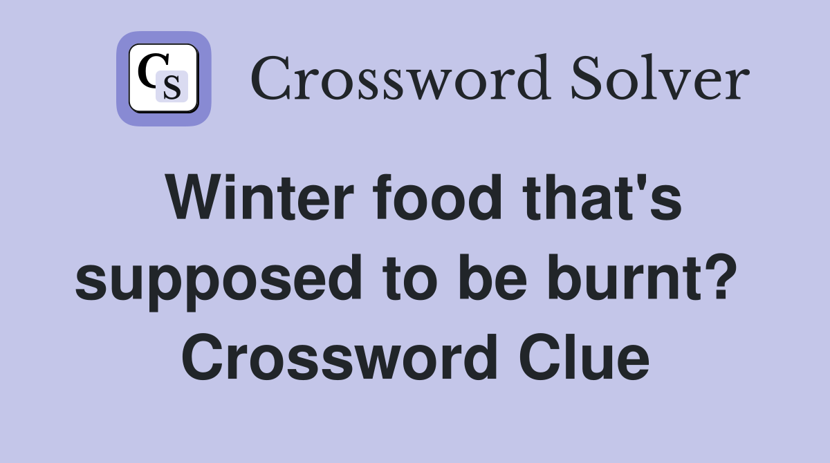 Winter food that's supposed to be burnt?  Crossword Clue