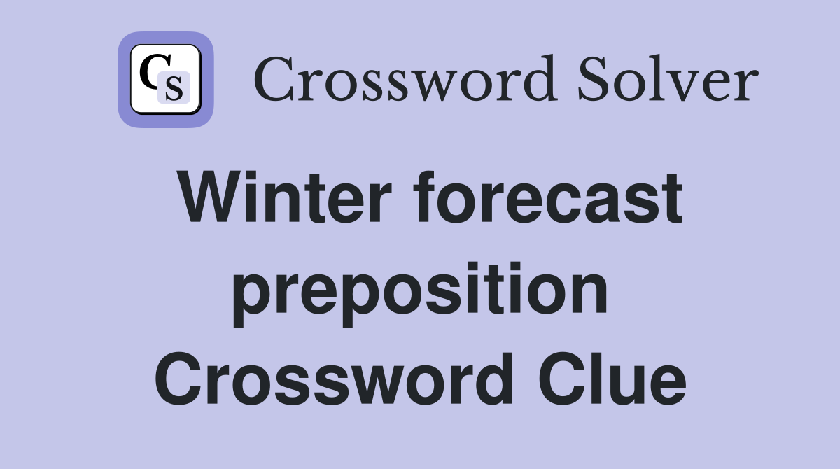 Winter forecast preposition Crossword Clue