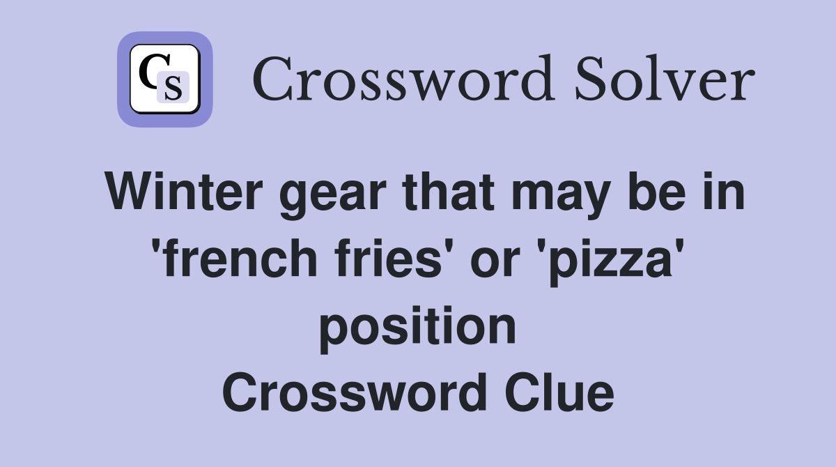 Winter gear that may be in 'french fries' or 'pizza' position Crossword Clue