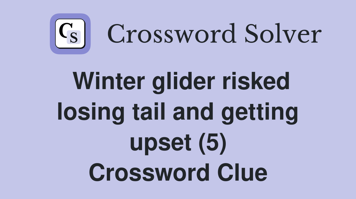 Winter glider risked losing tail and getting upset (5) Crossword Clue