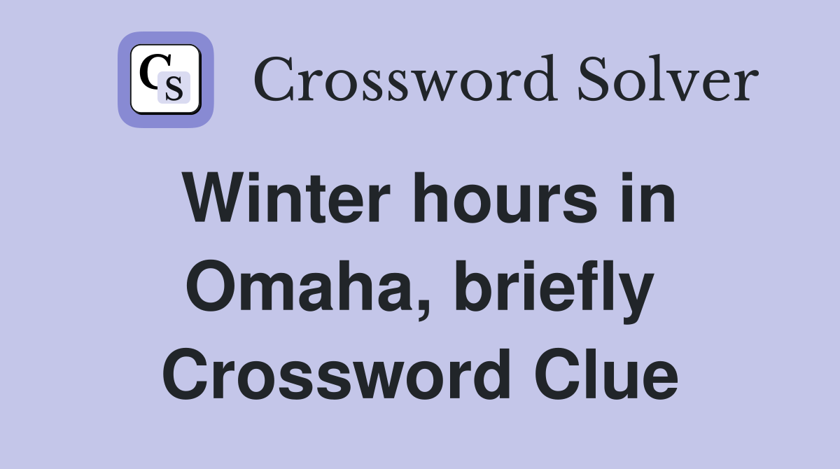 Winter hours in Omaha, briefly Crossword Clue