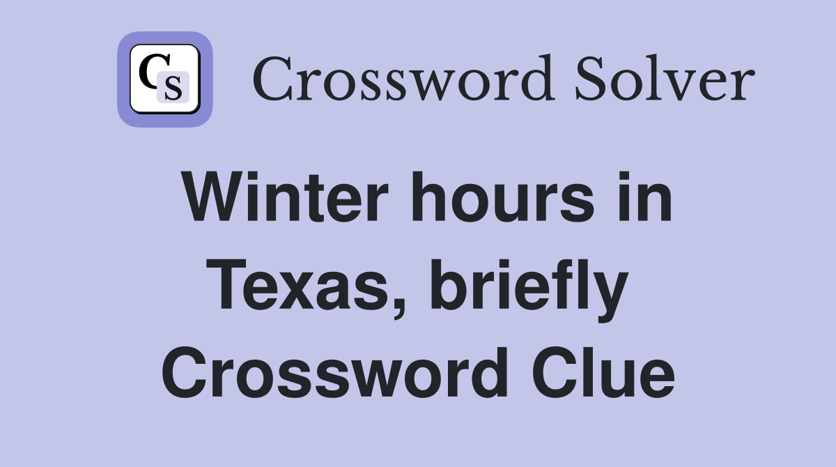 Winter hours in Texas, briefly Crossword Clue