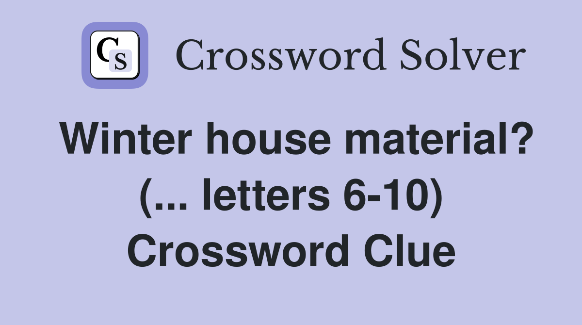 Winter house material? (... letters 6-10) Crossword Clue