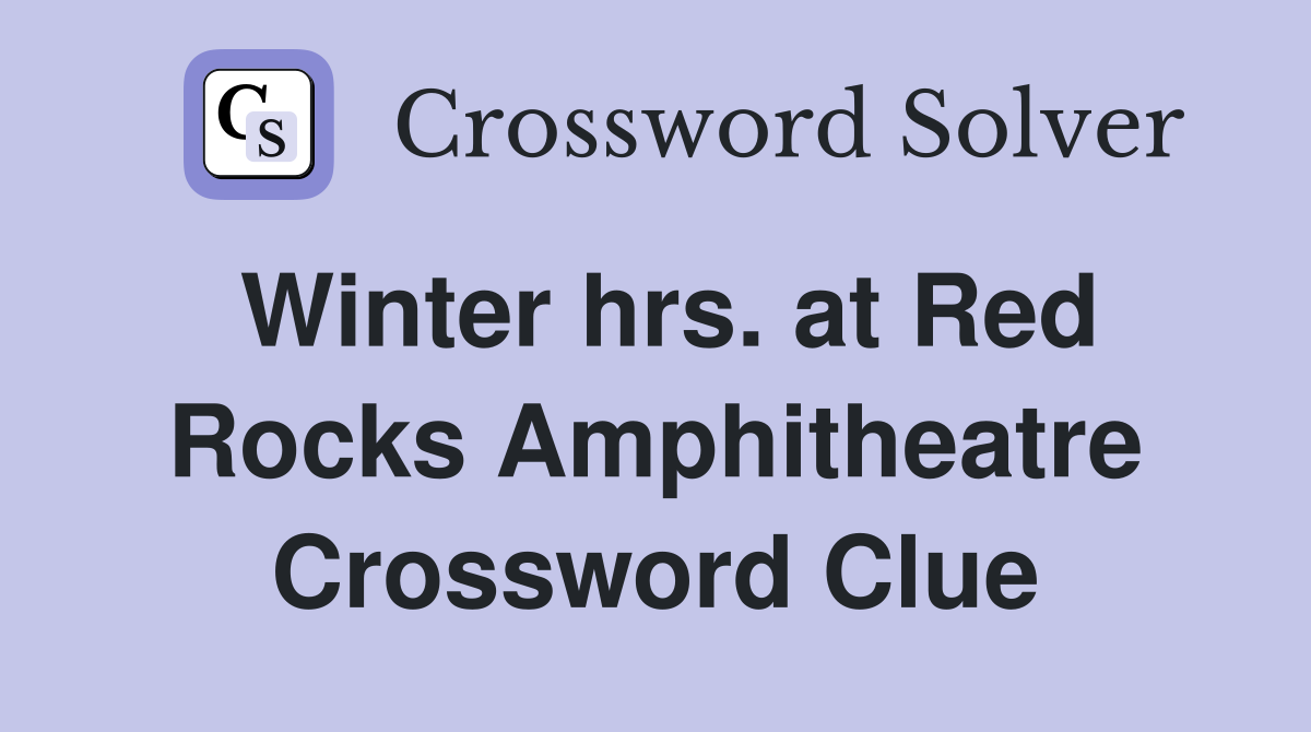Winter hrs. at Red Rocks Amphitheatre Crossword Clue