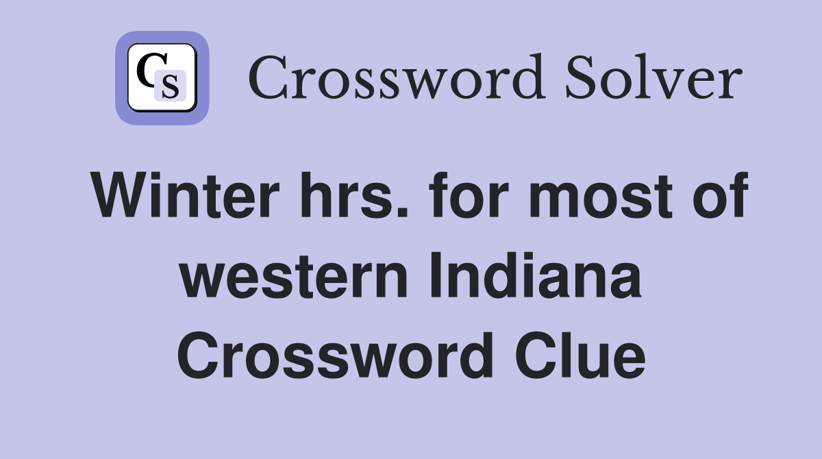 Winter hrs. for most of western Indiana Crossword Clue