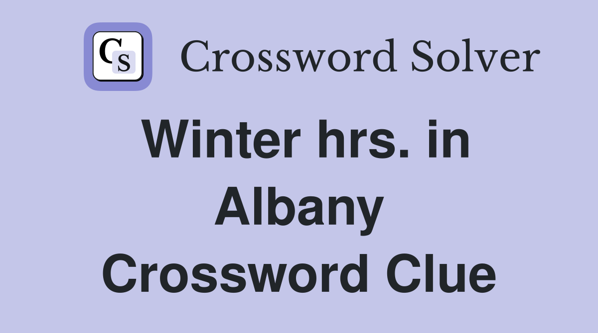 Winter hrs. in Albany Crossword Clue