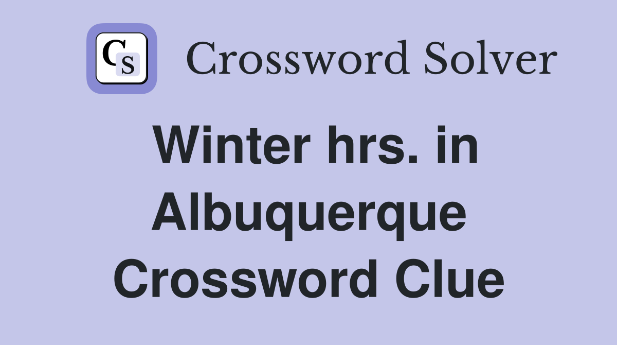 Winter hrs. in Albuquerque Crossword Clue