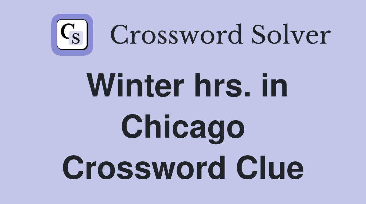 Winter hrs. in Chicago Crossword Clue
