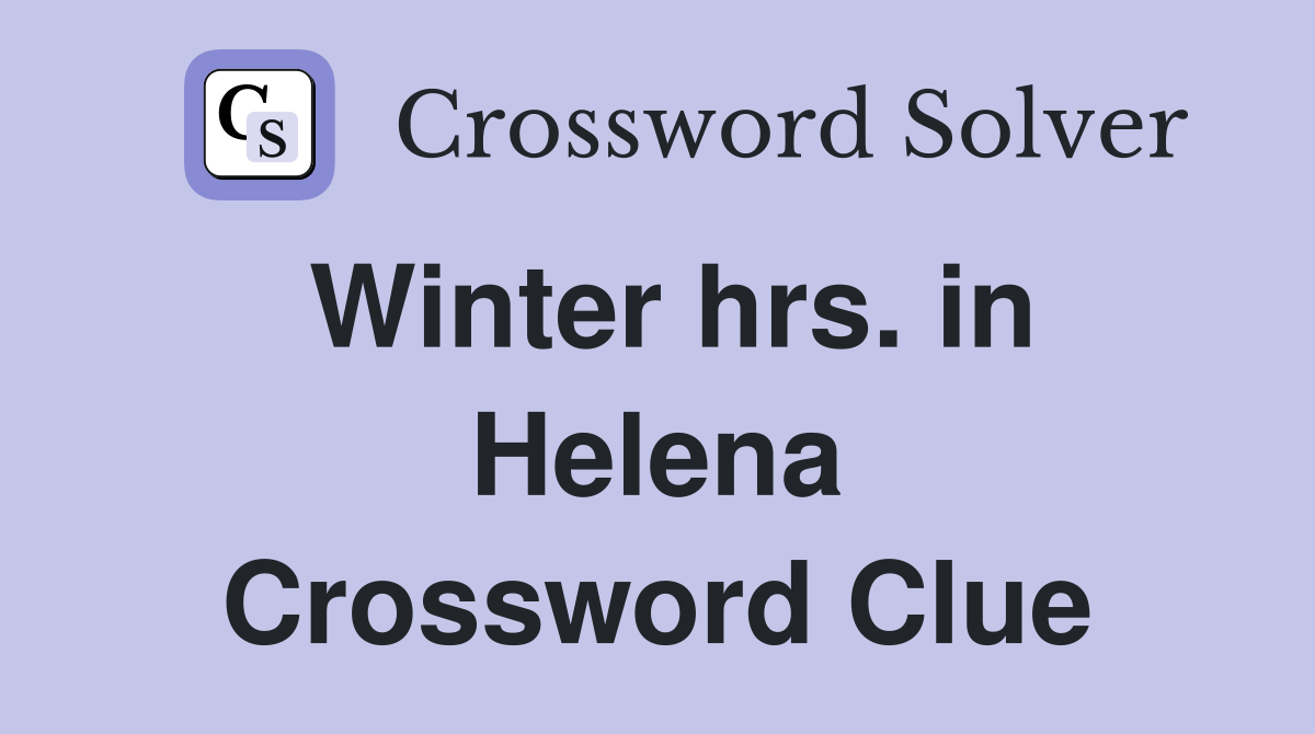 Winter hrs. in Helena Crossword Clue