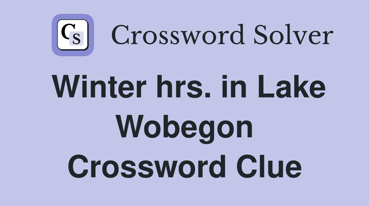 Winter hrs. in Lake Wobegon Crossword Clue