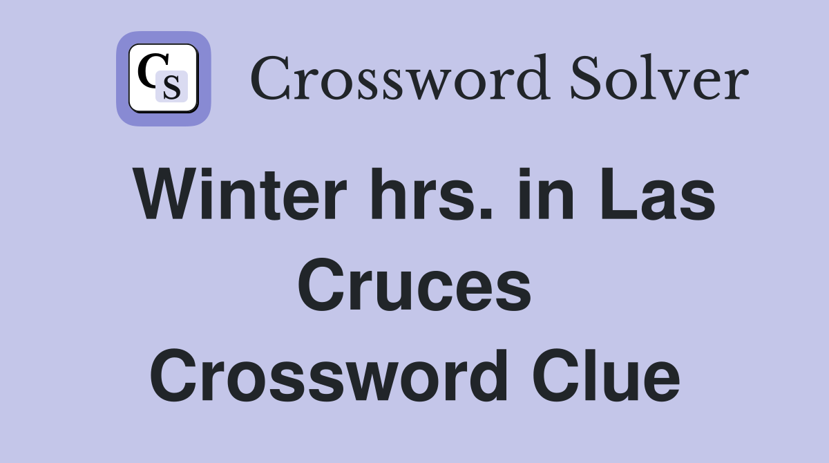 Winter hrs. in Las Cruces Crossword Clue
